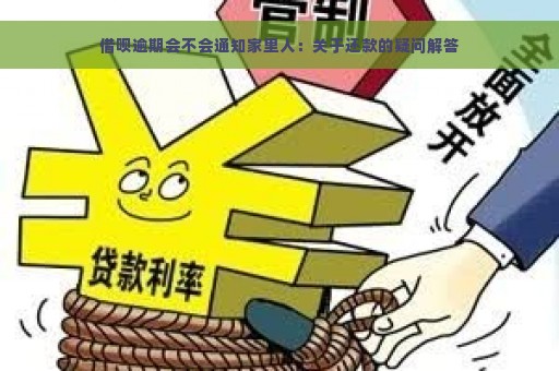 借呗逾期会不会通知家里人：关于还款的疑问解答