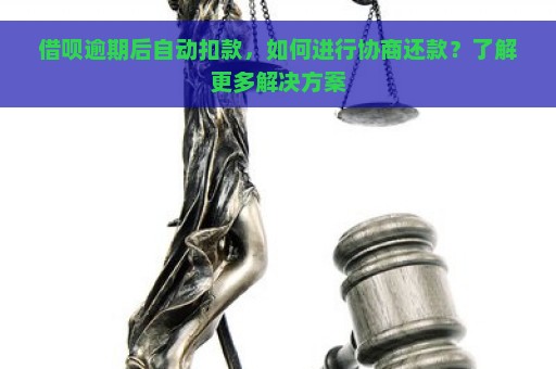 借呗逾期后自动扣款，如何进行协商还款？了解更多解决方案