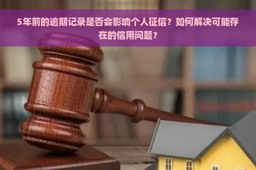 5年前的逾期记录是否会影响个人征信？如何解决可能存在的信用问题？