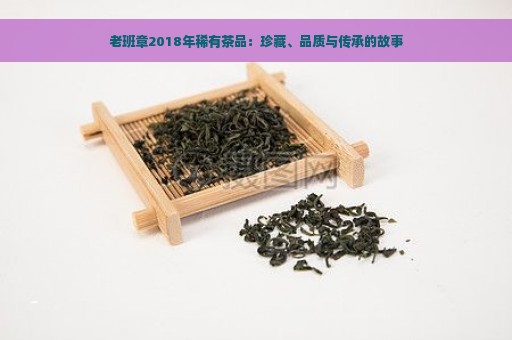 老班章2018年稀有茶品：珍藏、品质与传承的故事