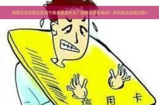 美团月付逾期还款两个月后果是什么？额度会受影响吗？如何解决逾期问题？