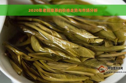 2020年老班章茶的价格走势与市场分析