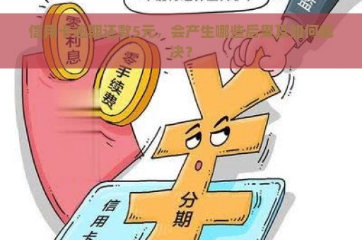 信用卡逾期还款5元，会产生哪些后果及如何解决？