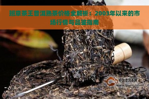 班章茶王普洱熟茶价格全解析：2003年以来的市场行情与品鉴指南