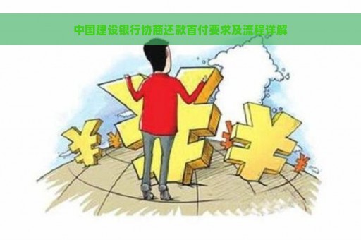 中国建设银行协商还款首付要求及流程详解