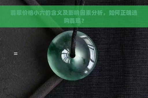 翡翠价格小六的含义及影响因素分析，如何正确选购翡翠？