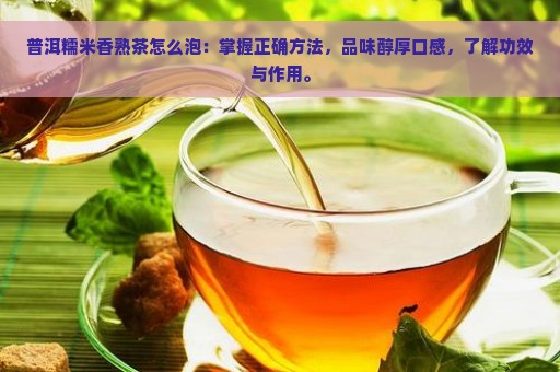 普洱糯米香熟茶怎么泡：掌握正确方法，品味醇厚口感，了解功效与作用。