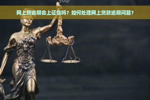 网上贷逾期会上征信吗？如何处理网上贷款逾期问题？