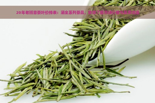 20年老班章茶叶价格表：涵全系列茶品，助您了解市场行情与品质选择