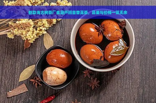 新勐海古树茶厂金葫芦班章普洱茶，品鉴与价格一览无余