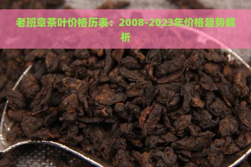 老班章茶叶价格历表：2008-2023年价格趋势解析