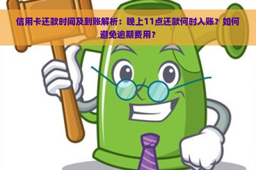 信用卡还款时间及到账解析：晚上11点还款何时入账？如何避免逾期费用？