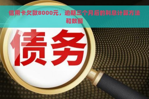 信用卡欠款8000元，逾期三个月后的利息计算方法和数额