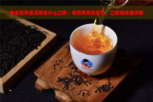 喝老班章普洱茶是什么口感：老班章茶的好处、口感和味道详解