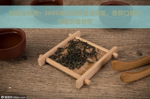 班章古树茶：3000克老班章普洱熟茶，香醇口感与收藏价值共存