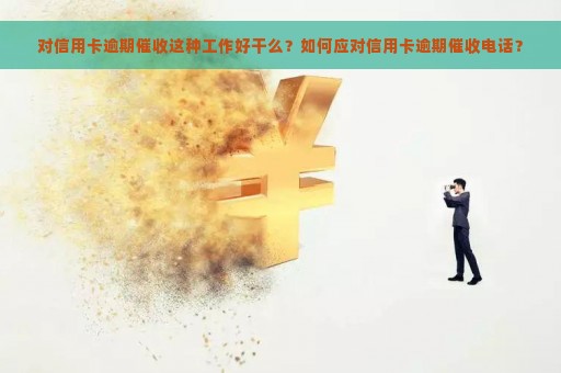 对信用卡逾期催收这种工作好干么？如何应对信用卡逾期催收电话？