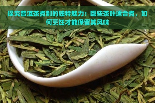 探究普洱茶煮制的独特魅力：哪些茶叶适合煮，如何烹饪才能保留其风味