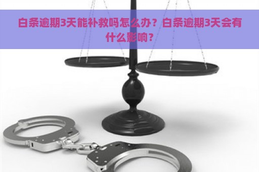 白条逾期3天能补救吗怎么办？白条逾期3天会有什么影响？