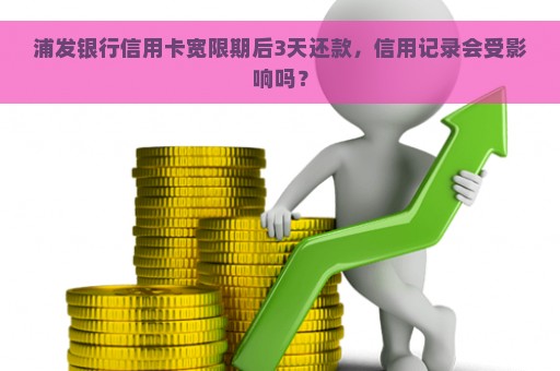 浦发银行信用卡宽限期后3天还款，信用记录会受影响吗？