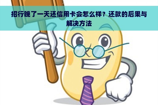 招行晚了一天还信用卡会怎么样？还款的后果与解决方法