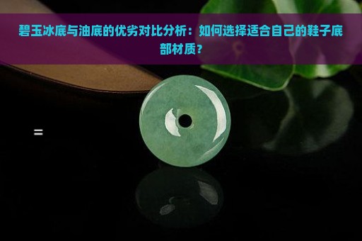 碧玉冰底与油底的优劣对比分析：如何选择适合自己的鞋子底部材质？