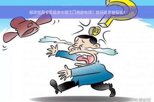 邮政信用卡逾期多久会上门催收电话？如何避免被起诉？