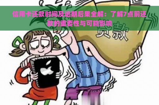 信用卡还款时间及逾期后果全解：了解7点前还款的重要性与可能影响