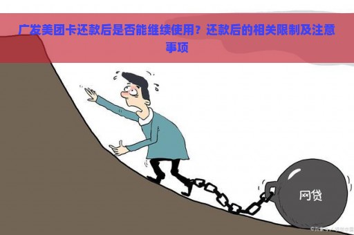 广发美团卡还款后是否能继续使用？还款后的相关限制及注意事项