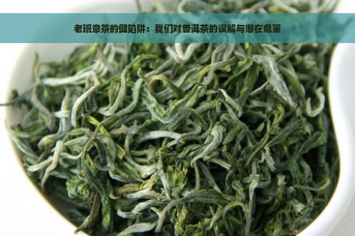 老班章茶的健陷阱：我们对普洱茶的误解与潜在危害