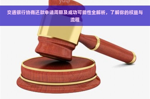 交通银行协商还款申请周期及成功可能性全解析，了解你的权益与流程