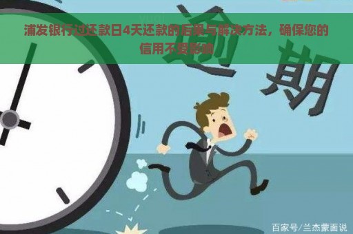 浦发银行过还款日4天还款的后果与解决方法，确保您的信用不受影响