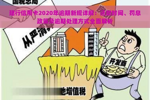 建行信用卡2020年逾期新规详解：还款时间、罚息政策及逾期处理方式全面解析