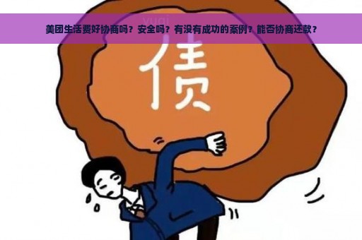 美团生活费好协商吗？安全吗？有没有成功的案例？能否协商还款？