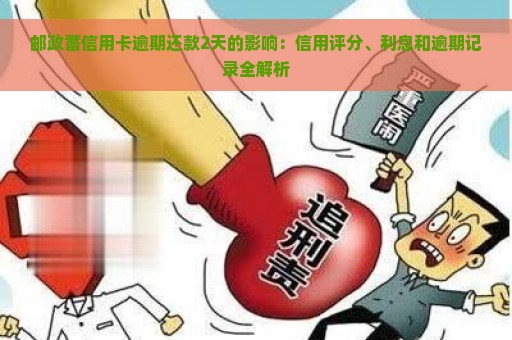 邮政蓄信用卡逾期还款2天的影响：信用评分、利息和逾期记录全解析