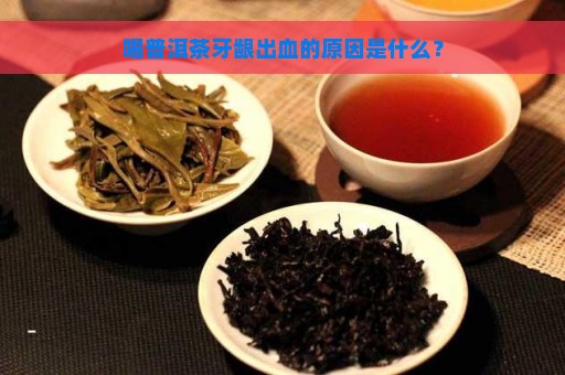 喝普洱茶牙龈出血的原因是什么？