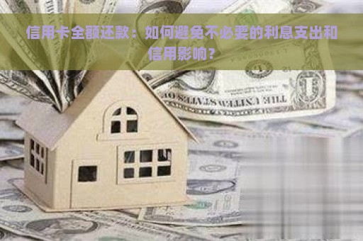 信用卡全额还款：如何避免不必要的利息支出和信用影响？