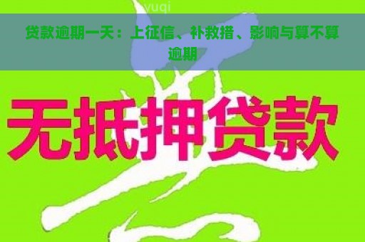 贷款逾期一天：上征信、补救措、影响与算不算逾期