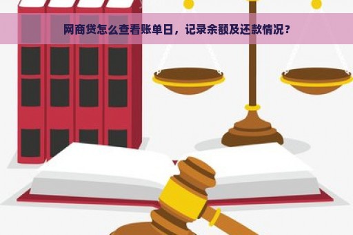 网商贷怎么查看账单日，记录余额及还款情况？