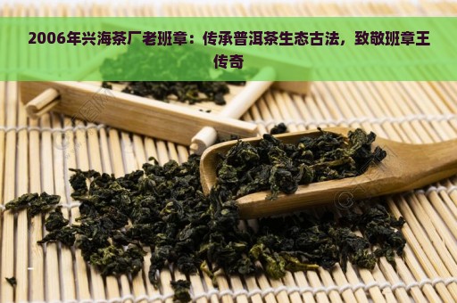 2006年兴海茶厂老班章：传承普洱茶生态古法，致敬班章王传奇