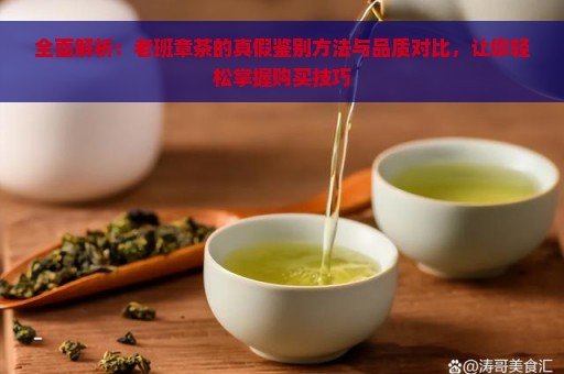 全面解析：老班章茶的真假鉴别方法与品质对比，让你轻松掌握购买技巧