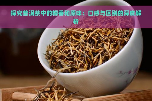 探究普洱茶中的糯香和原味：口感与区别的深度解析