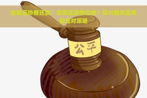 逾期后协商还款：是否还算作逾期？探讨相关因素和应对策略