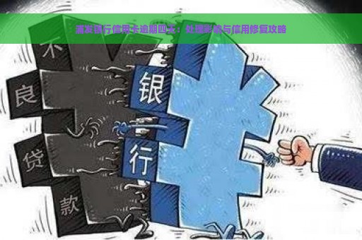 浦发银行信用卡逾期四天：处理影响与信用修复攻略