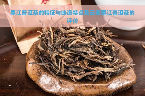 墨江普洱茶的特征与味道特点及云南墨江普洱茶的评价