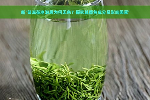 新 '普洱茶冲泡后为何无色？探究其颜色成分及影响因素'