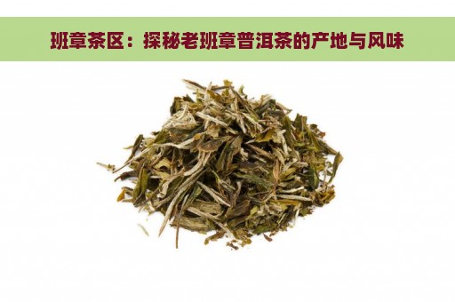 班章茶区：探秘老班章普洱茶的产地与风味