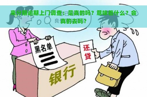 来分期逾期上门调查：是真的吗？意味着什么？会真的去吗？