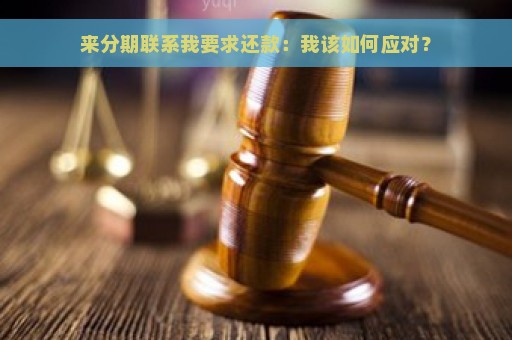 来分期联系我要求还款：我该如何应对？