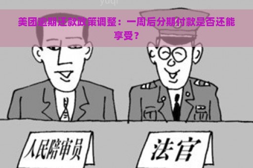 美团逾期还款政策调整：一周后分期付款是否还能享受？