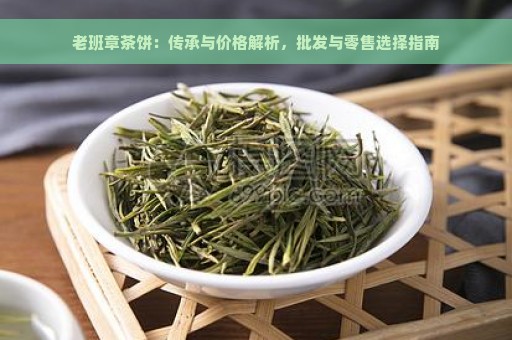 老班章茶饼：传承与价格解析，批发与零售选择指南